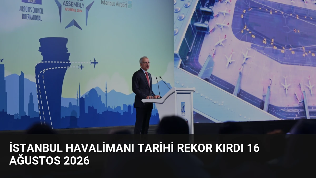 İstanbul Havalimanı Tarihi Rekor Kırdı 16 Ağustos 2026