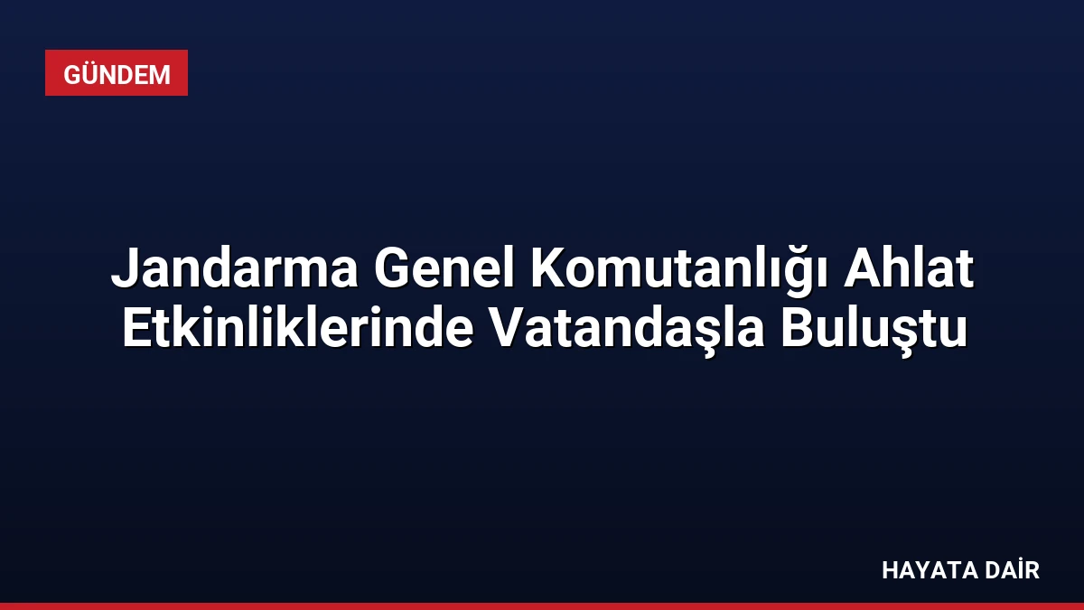 Jandarma Genel Komutanlığı Ahlat Etkinliklerinde Vatandaşla Buluştu