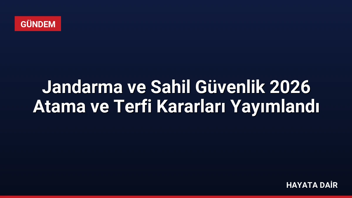 Jandarma ve Sahil Güvenlik 2026 Atama ve Terfi Kararları Yayımlandı
