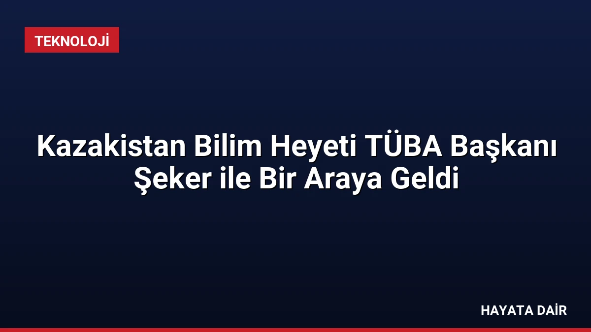 Kazakistan Bilim Heyeti TÜBA Başkanı Şeker ile Bir Araya Geldi