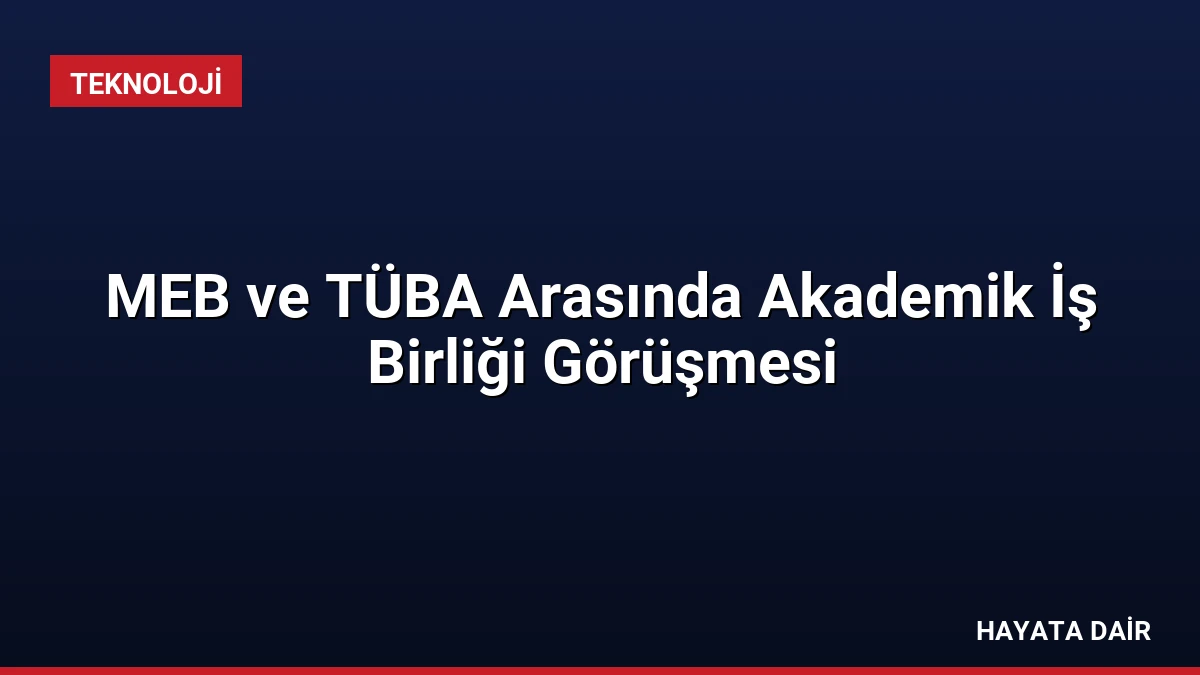 MEB ve TÜBA Arasında Akademik İş Birliği Görüşmesi