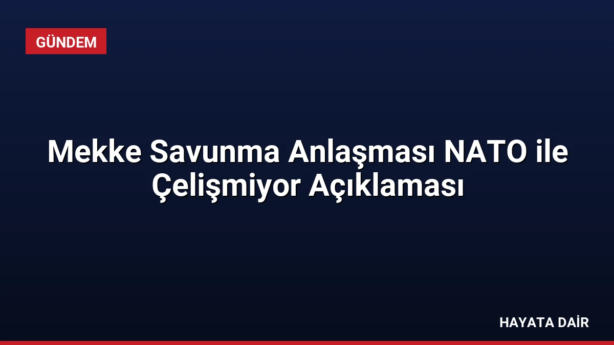 Mekke Savunma Anlaşması NATO ile Çelişmiyor Açıklaması