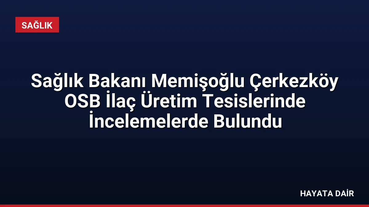 Sağlık Bakanı Memişoğlu Çerkezköy OSB İlaç Üretim Tesislerinde İncelemelerde Bulundu