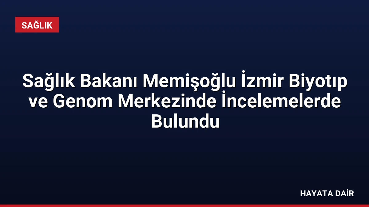 Sağlık Bakanı Memişoğlu İzmir Biyotıp ve Genom Merkezinde İncelemelerde Bulundu