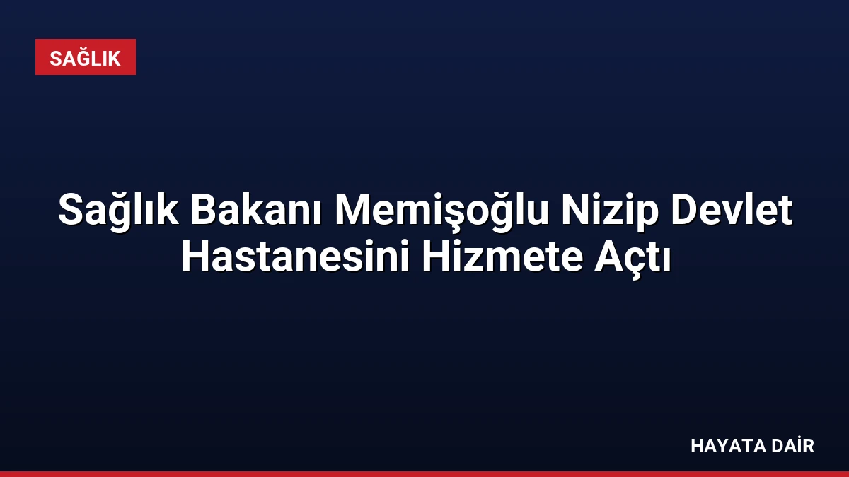 Sağlık Bakanı Memişoğlu Nizip Devlet Hastanesini Hizmete Açtı