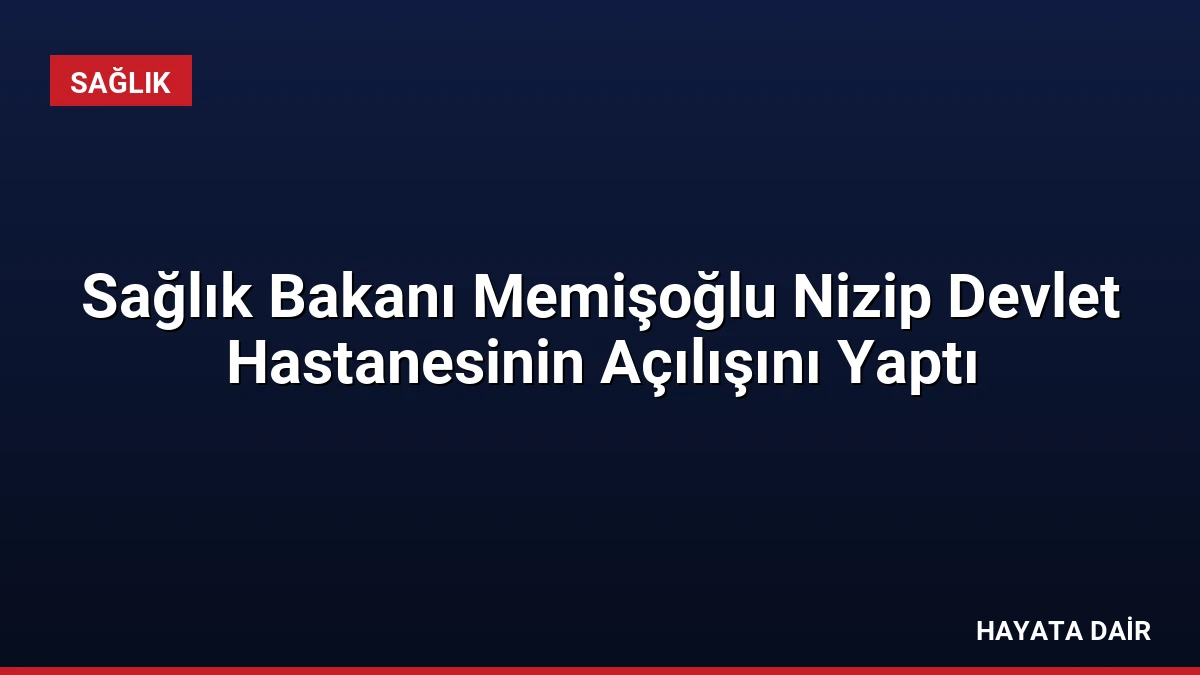 Sağlık Bakanı Memişoğlu Nizip Devlet Hastanesinin Açılışını Yaptı