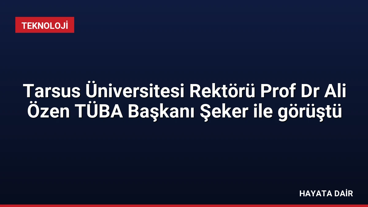 Tarsus Üniversitesi Rektörü Prof Dr Ali Özen TÜBA Başkanı Şeker ile görüştü
