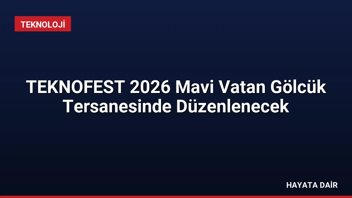 TEKNOFEST 2026 Mavi Vatan Gölcük Tersanesinde Düzenlenecek