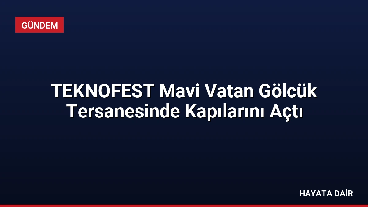 TEKNOFEST Mavi Vatan Gölcük Tersanesinde Kapılarını Açtı