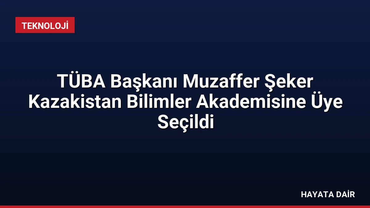 TÜBA Başkanı Muzaffer Şeker Kazakistan Bilimler Akademisine Üye Seçildi