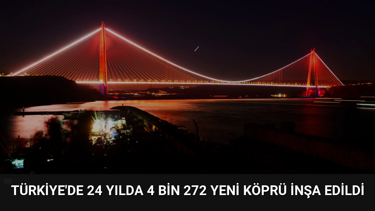 Türkiye’de 24 Yılda 4 Bin 272 Yeni Köprü İnşa Edildi