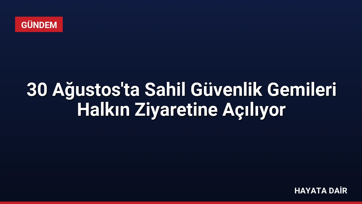 30 Ağustos’ta Sahil Güvenlik Gemileri Halkın Ziyaretine Açılıyor