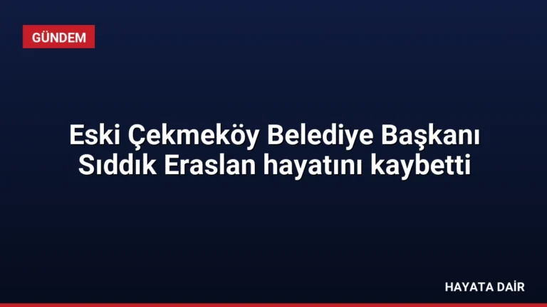 Eski Çekmeköy Belediye Başkanı Sıddık Eraslan hayatını kaybetti