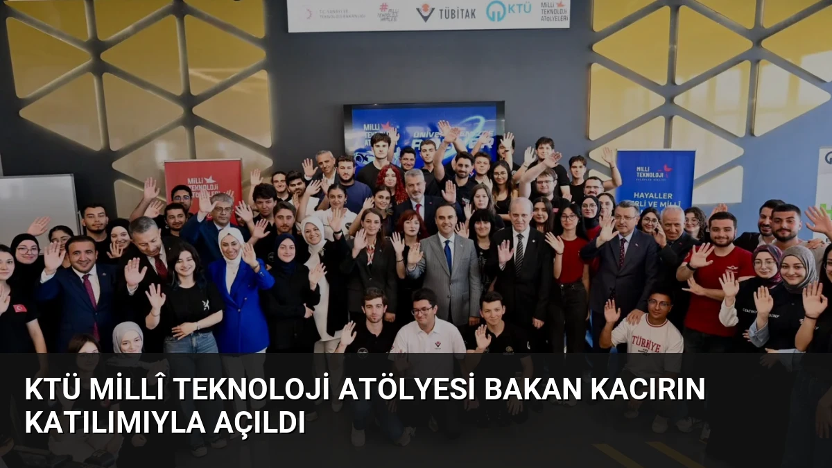 KTÜ Millî Teknoloji Atölyesi Bakan Kacırın Katılımıyla Açıldı