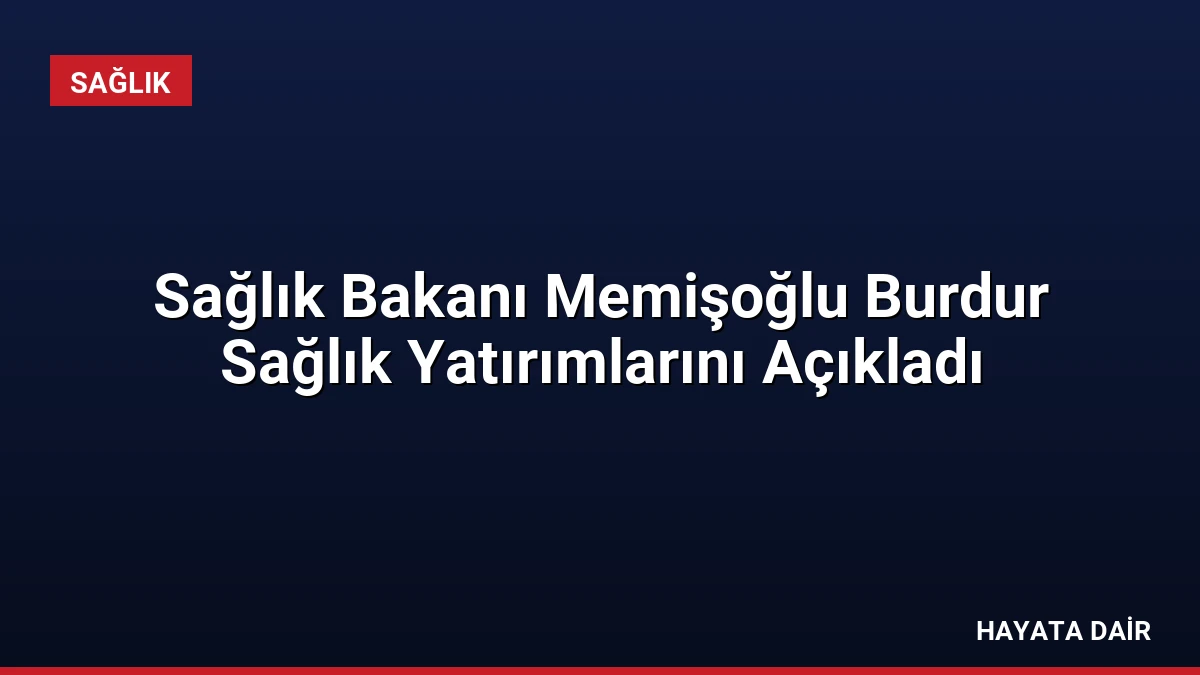 Sağlık Bakanı Memişoğlu Burdur Sağlık Yatırımlarını Açıkladı