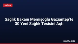 Sağlık Bakanı Memişoğlu Gaziantep’te 30 Yeni Sağlık Tesisini Açtı