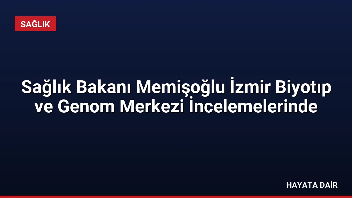 Sağlık Bakanı Memişoğlu İzmir Biyotıp ve Genom Merkezi İncelemelerinde