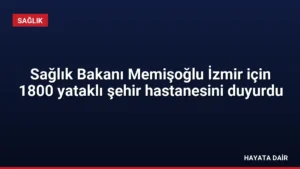 Sağlık Bakanı Memişoğlu İzmir için 1800 yataklı şehir hastanesini duyurdu