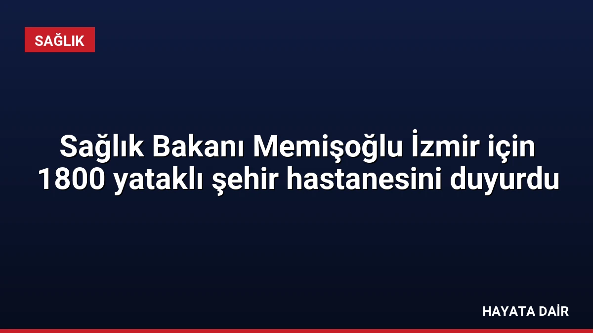 Sağlık Bakanı Memişoğlu İzmir için 1800 yataklı şehir hastanesini duyurdu