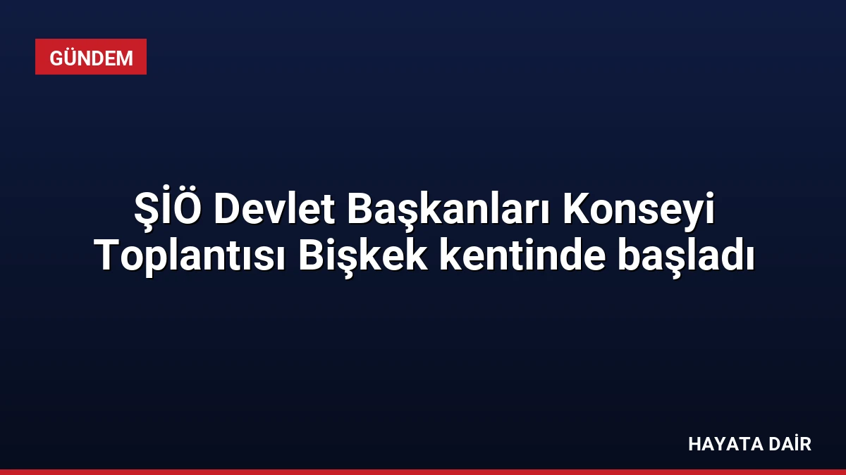 ŞİÖ Devlet Başkanları Konseyi Toplantısı Bişkek kentinde başladı